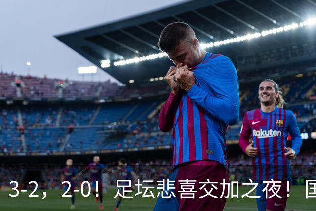 3-2，2-0！足坛悲喜交加之夜！国足世界杯梦碎 马竞巴萨大捷 曼联米兰落败